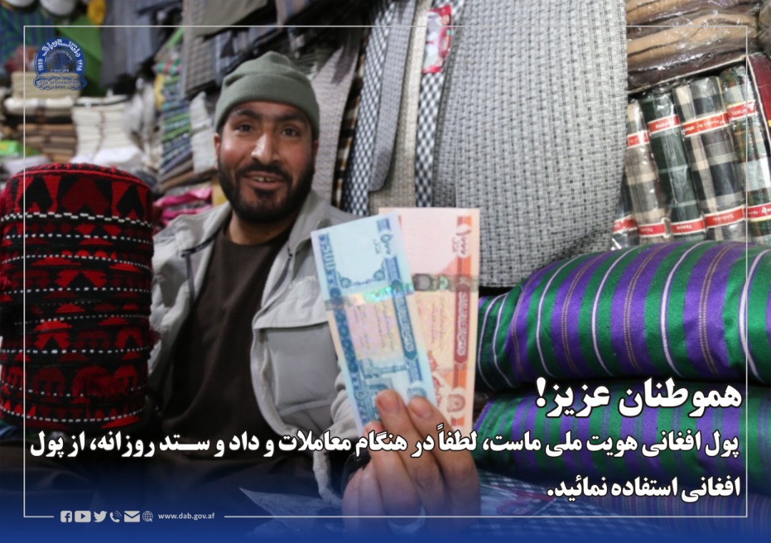 هموطنان عزیز! پول افغانی هویت ملی ماست، لطفاً در هنگام معاملات و داد و ستد روزانه، از پول افغانی استفاده نمائید.