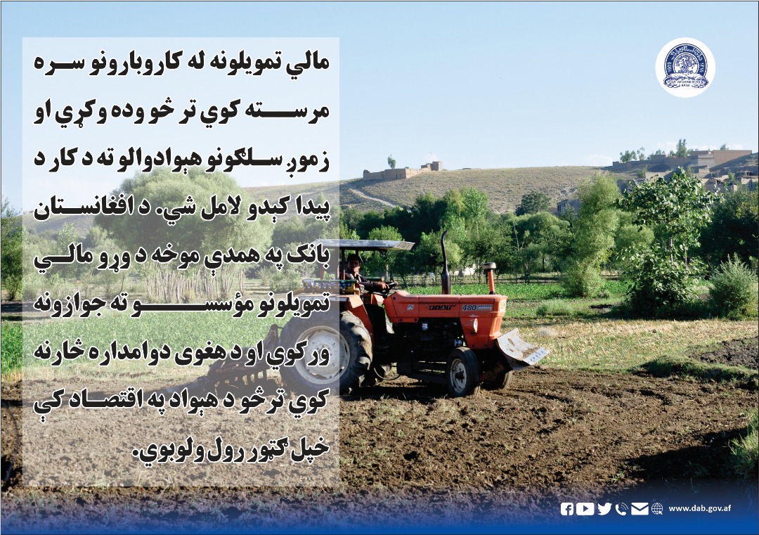 مالي تمویلونه له کاروبارونو سره مرسته کوي ترڅو وده وکړي او زموږ سلګونو هېوادوالو ته د کار پیدا کېدو لامل شي